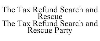 THE TAX REFUND SEARCH AND RESCUE THE TAX REFUND SEARCH AND RESCUE PARTY trademark