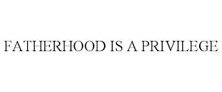 FATHERHOOD IS A PRIVILEGE trademark