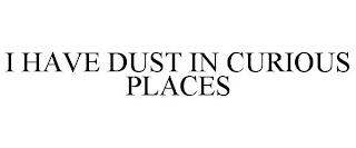 I HAVE DUST IN CURIOUS PLACES trademark