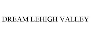 DREAM LEHIGH VALLEY trademark