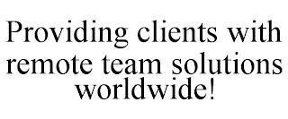 PROVIDING CLIENTS WITH REMOTE TEAM SOLUTIONS WORLDWIDE! trademark