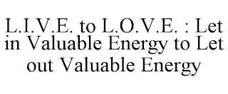 L.I.V.E. TO L.O.V.E. : LET IN VALUABLE ENERGY TO LET OUT VALUABLE ENERGY trademark