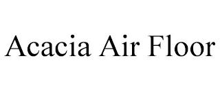 ACACIA AIR FLOOR trademark