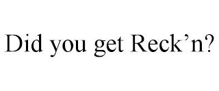 DID YOU GET RECK'N? trademark