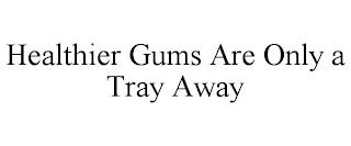 HEALTHIER GUMS ARE ONLY A TRAY AWAY trademark