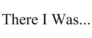 THERE I WAS... trademark