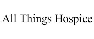 ALL THINGS HOSPICE trademark