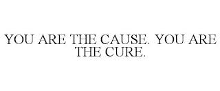 YOU ARE THE CAUSE. YOU ARE THE CURE. trademark