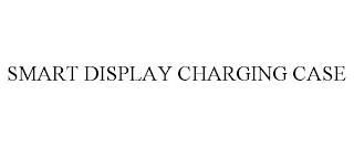 SMART DISPLAY CHARGING CASE trademark