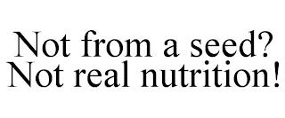 NOT FROM A SEED? NOT REAL NUTRITION! trademark