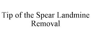 TIP OF THE SPEAR LANDMINE REMOVAL trademark