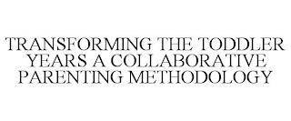 TRANSFORMING THE TODDLER YEARS A COLLABORATIVE PARENTING METHODOLOGY trademark