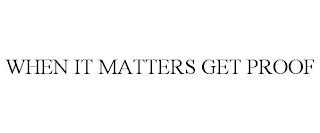 WHEN IT MATTERS GET PROOF trademark