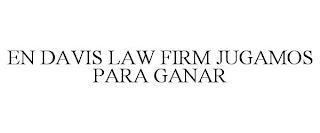 EN DAVIS LAW FIRM JUGAMOS PARA GANAR trademark