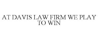 AT DAVIS LAW FIRM WE PLAY TO WIN trademark