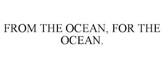 FROM THE OCEAN, FOR THE OCEAN. trademark