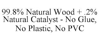 99.8% NATURAL WOOD + .2% NATURAL CATALYST - NO GLUE, NO PLASTIC, NO PVC trademark