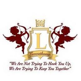 L LUVEATHOME "WE ARE NOT TRYING TO HOOK YOU UP, WE ARE TRYING TO KEEP YOU TOGETHER" trademark