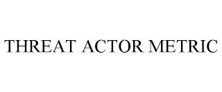 THREAT ACTOR METRIC trademark