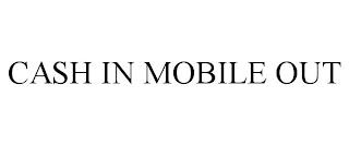 CASH IN MOBILE OUT trademark