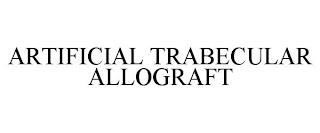 ARTIFICIAL TRABECULAR ALLOGRAFT trademark