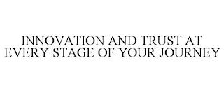 INNOVATION AND TRUST AT EVERY STAGE OF YOUR JOURNEY trademark