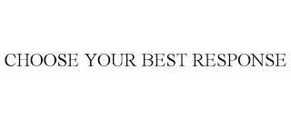 CHOOSE YOUR BEST RESPONSE trademark