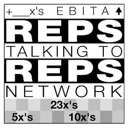 +___X'S EBITA REPS TALKING TO REPS NETWORK 23X'S 5X'S 10X'S trademark