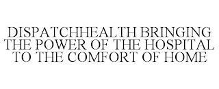 DISPATCHHEALTH BRINGING THE POWER OF THE HOSPITAL TO THE COMFORT OF HOME trademark