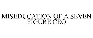 MISEDUCATION OF A SEVEN FIGURE CEO trademark