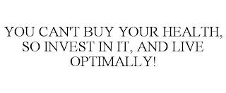 YOU CAN'T BUY YOUR HEALTH, SO INVEST IN IT, AND LIVE OPTIMALLY!  trademark