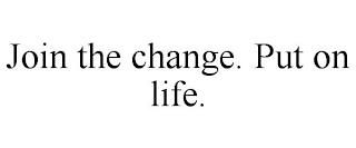 JOIN THE CHANGE. PUT ON LIFE. trademark