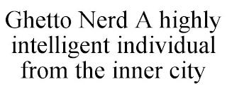 GHETTO NERD A HIGHLY INTELLIGENT INDIVIDUAL FROM THE INNER CITY  trademark