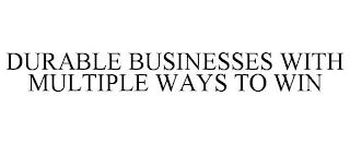 DURABLE BUSINESSES WITH MULTIPLE WAYS TO WIN trademark