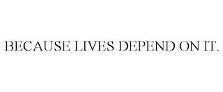 BECAUSE LIVES DEPEND ON IT. trademark