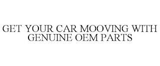 GET YOUR CAR MOOVING WITH GENUINE OEM PARTS trademark