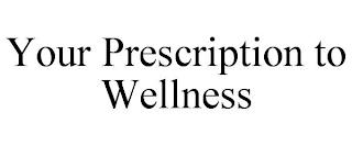 YOUR PRESCRIPTION TO WELLNESS trademark