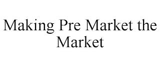 MAKING PRE MARKET THE MARKET trademark