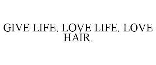 GIVE LIFE. LOVE LIFE. LOVE HAIR. trademark