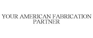 YOUR AMERICAN FABRICATION PARTNER trademark