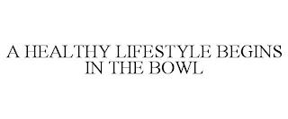 A HEALTHY LIFESTYLE BEGINS IN THE BOWL trademark