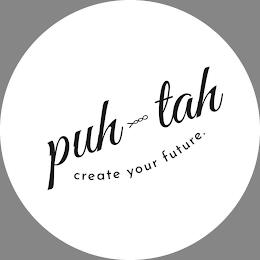 PUH-TAH CREATE YOUR FUTURE. trademark