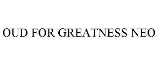 OUD FOR GREATNESS NEO trademark