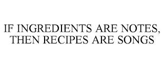 IF INGREDIENTS ARE NOTES, THEN RECIPES ARE SONGS trademark