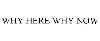 WHY HERE WHY NOW trademark