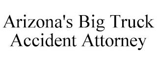 ARIZONA'S BIG TRUCK ACCIDENT ATTORNEY trademark