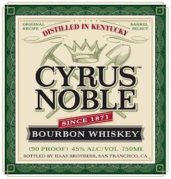 ORIGINAL RECIPE DISTILLED IN KENTUCKY BARREL SELECT CYRUS NOBLE SINCE 1871 BOURBON WHISKEY (90 PROOF) 45% ALC/VOL 750 ML BOTTLED BY HAAS BROTHERS, SAN FRANCISCO, CA trademark