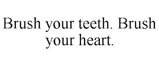 BRUSH YOUR TEETH. BRUSH YOUR HEART. trademark