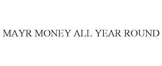 MAYR MONEY ALL YEAR ROUND trademark