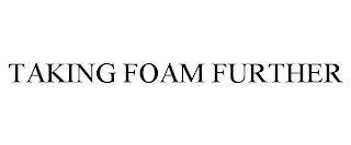 TAKING FOAM FURTHER trademark